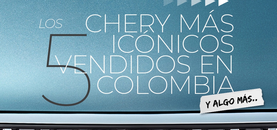 Los 5 Chery más icónicos vendidos en Colombia